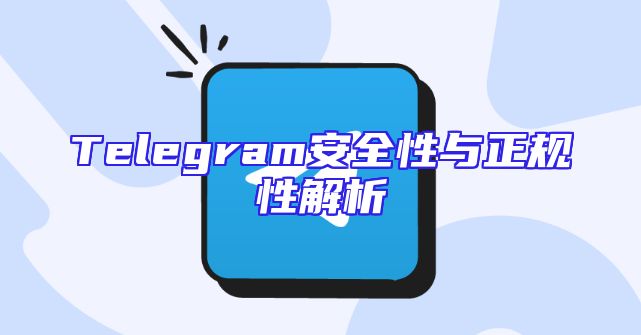 Telegram安全性与正规性解析