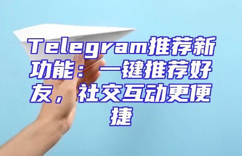Telegram推荐新功能：一键推荐好友，社交互动更便捷