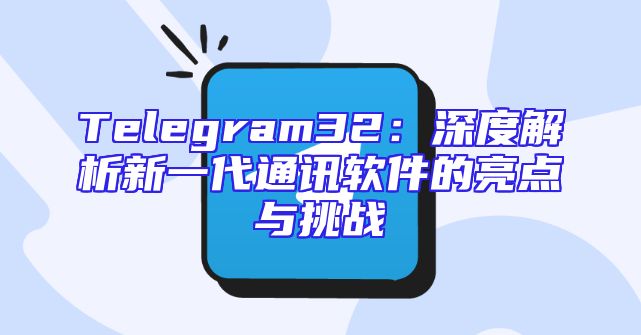 Telegram32：深度解析新一代通讯软件的亮点与挑战