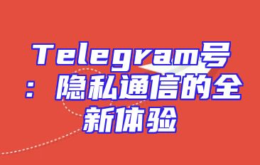 Telegram号：隐私通信的全新体验