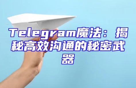 Telegram魔法：揭秘高效沟通的秘密武器