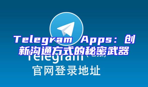 Telegram Apps：创新沟通方式的秘密武器