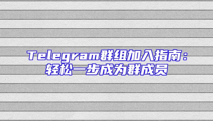 Telegram群组加入指南：轻松一步成为群成员