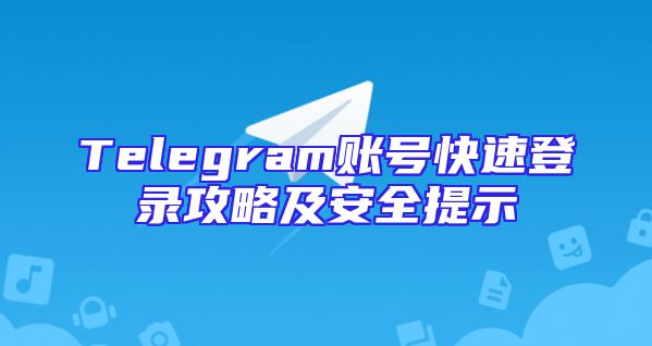 Telegram账号快速登录攻略及安全提示