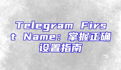 Telegram First Name：掌握正确设置指南