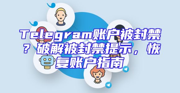 Telegram账户被封禁？破解被封禁提示，恢复账户指南