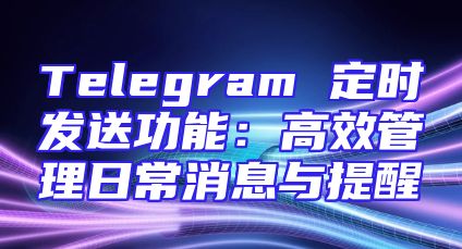 Telegram 定时发送功能：高效管理日常消息与提醒