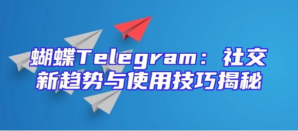 蝴蝶Telegram：社交新趋势与使用技巧揭秘
