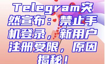 Telegram突然宣布：禁止手机登录，新用户注册受限，原因揭秘！