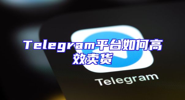 Telegram平台如何高效卖货
