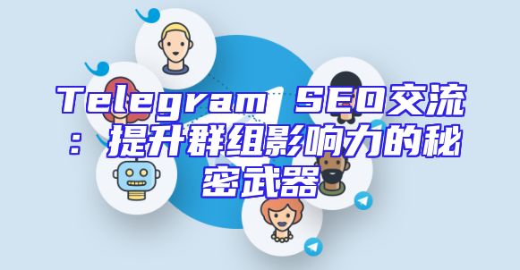 Telegram SEO交流：提升群组影响力的秘密武器