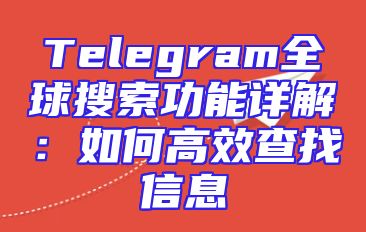Telegram全球搜索功能详解：如何高效查找信息