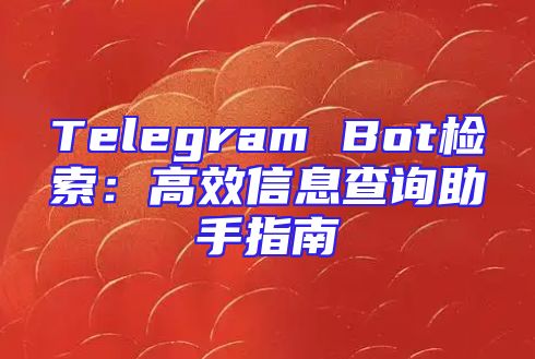 Telegram Bot检索：高效信息查询助手指南