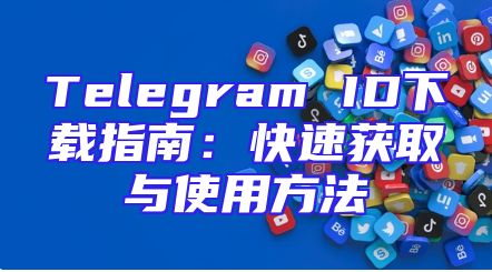 Telegram ID下载指南：快速获取与使用方法