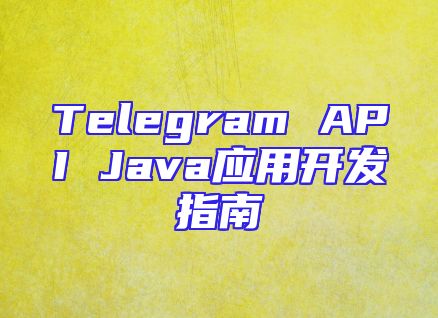 Telegram API Java应用开发指南