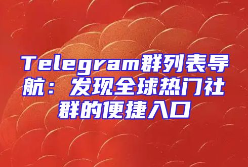 Telegram群列表导航：发现全球热门社群的便捷入口