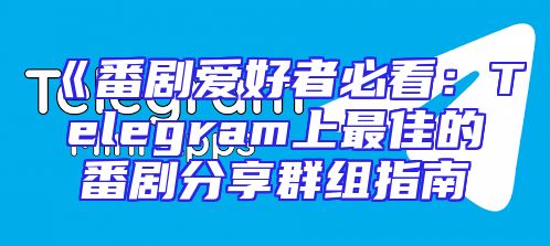 《番剧爱好者必看：Telegram上最佳的番剧分享群组指南