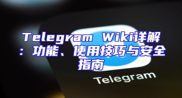 Telegram Wiki详解：功能、使用技巧与安全指南