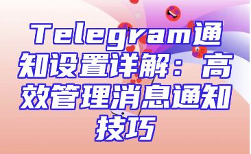 Telegram通知设置详解：高效管理消息通知技巧