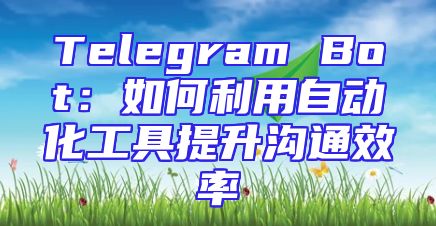 Telegram Bot：如何利用自动化工具提升沟通效率