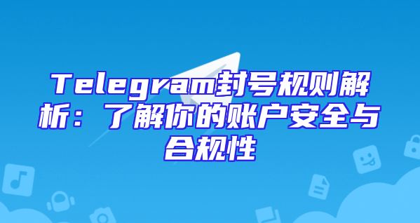 Telegram封号规则解析：了解你的账户安全与合规性