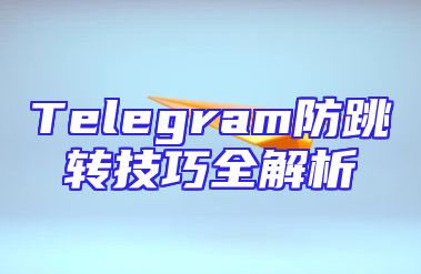 Telegram防跳转技巧全解析