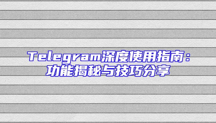 Telegram深度使用指南：功能揭秘与技巧分享