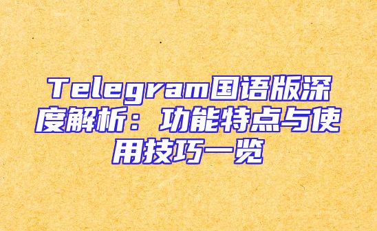 Telegram国语版深度解析：功能特点与使用技巧一览