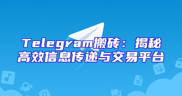 Telegram搬砖：揭秘高效信息传递与交易平台