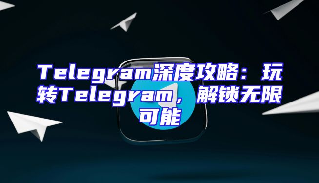 Telegram深度攻略：玩转Telegram，解锁无限可能