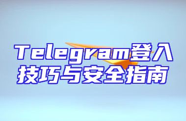 Telegram登入技巧与安全指南