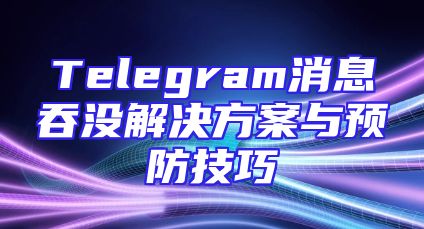 Telegram消息吞没解决方案与预防技巧