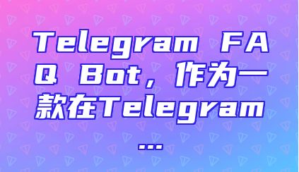 Telegram FAQ Bot，作为一款在Telegram...