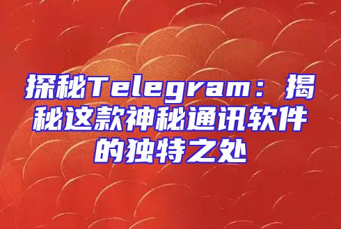 探秘Telegram：揭秘这款神秘通讯软件的独特之处