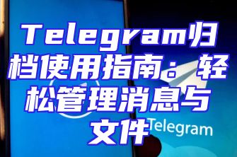 Telegram归档使用指南：轻松管理消息与文件