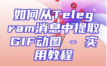 如何从Telegram消息中提取GIF动图 - 实用教程