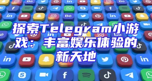 探索Telegram小游戏：丰富娱乐体验的新天地