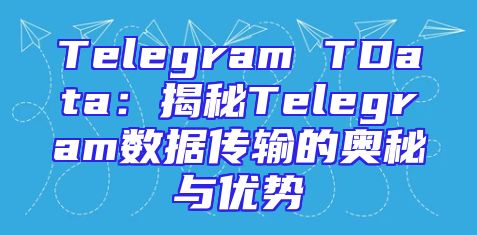 Telegram TData：揭秘Telegram数据传输的奥秘与优势