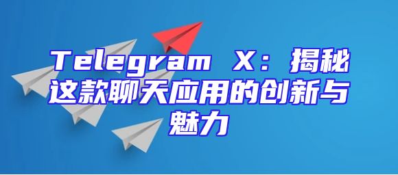 Telegram X：揭秘这款聊天应用的创新与魅力