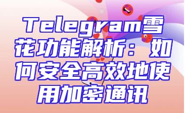Telegram雪花功能解析：如何安全高效地使用加密通讯