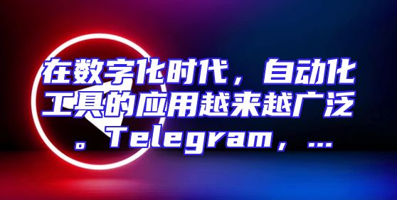 在数字化时代，自动化工具的应用越来越广泛。Telegram，...