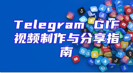 Telegram GIF视频制作与分享指南