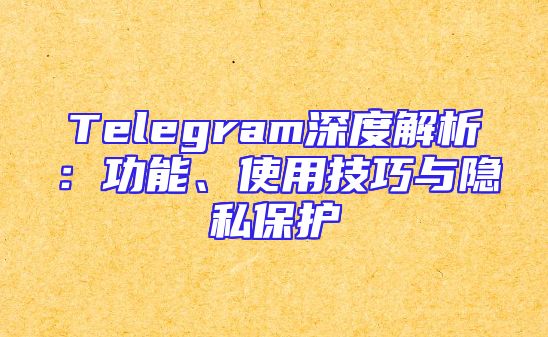Telegram深度解析：功能、使用技巧与隐私保护