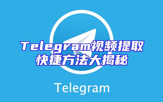 Telegram视频提取快捷方法大揭秘