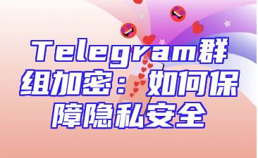 Telegram群组加密：如何保障隐私安全