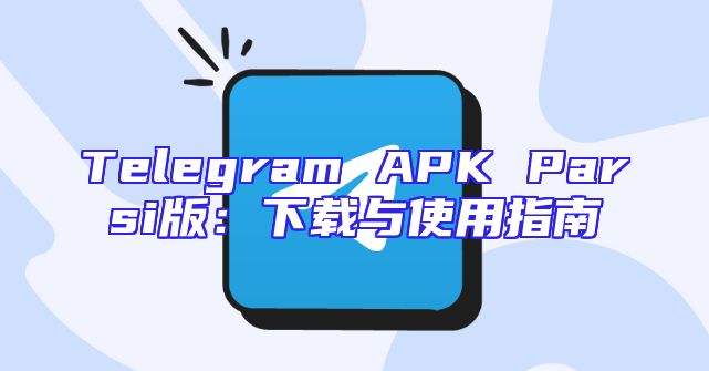 Telegram APK Parsi版：下载与使用指南