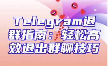 Telegram退群指南：轻松高效退出群聊技巧