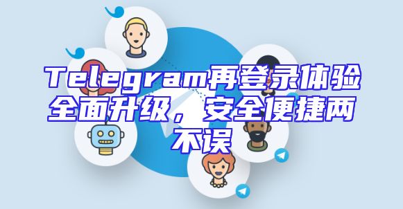 Telegram再登录体验全面升级，安全便捷两不误