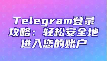 Telegram登录攻略：轻松安全地进入您的账户