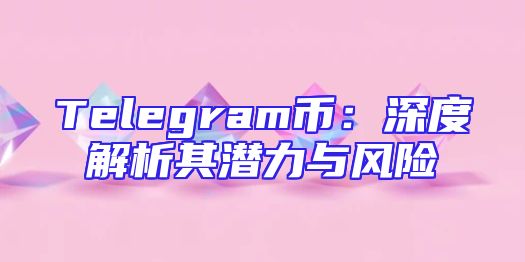 Telegram币：深度解析其潜力与风险